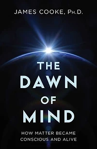 Dawn of Mind: How Matter Became Conscious and Alive