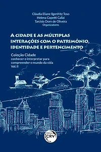 A CIDADE E AS MÚLTIPLAS INTERAÇÕES COM O PATRIMÔNIO, IDENTIDADE E PERTENCIMENTO: COLEÇÃO CIDADE: conhecer e interpretar para compreender o mundo da vida - Vol. II