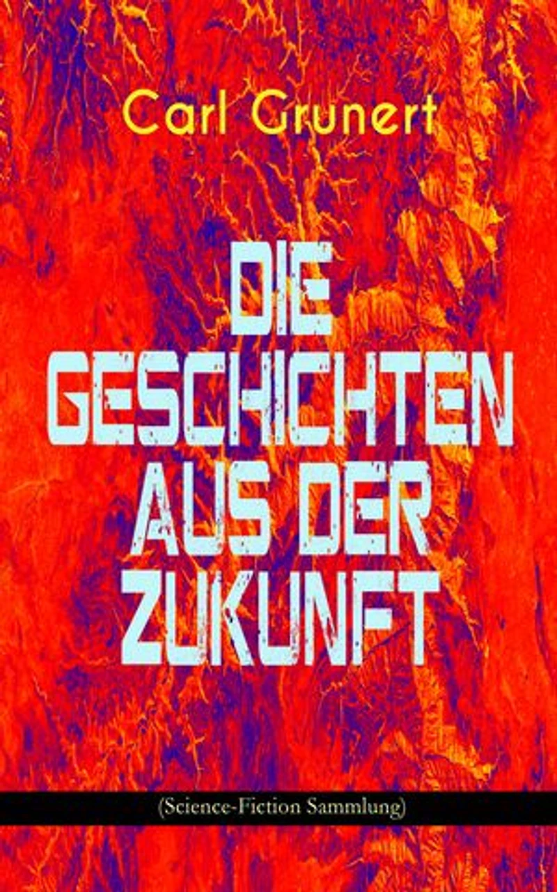 Die Geschichten aus Der Zukunft (Science-Fiction Sammlung): Marsspion, Pierre Maurignacs Abenteuer, Ballon und Eiland, Mysis, Maschine des Theodulos Energeios