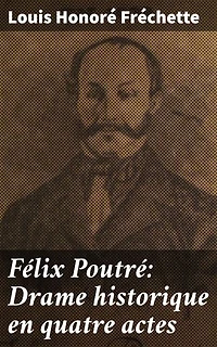 Félix Poutré: Drame historique en quatre actes: Une pièce d'histoire et de liberté : Félix Poutré et les combats des Patriotes