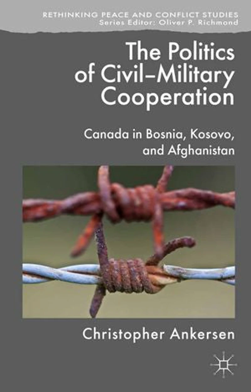 The Politics of Civil-Military Cooperation: Canada Bosnia, Kosovo, and Afghanistan