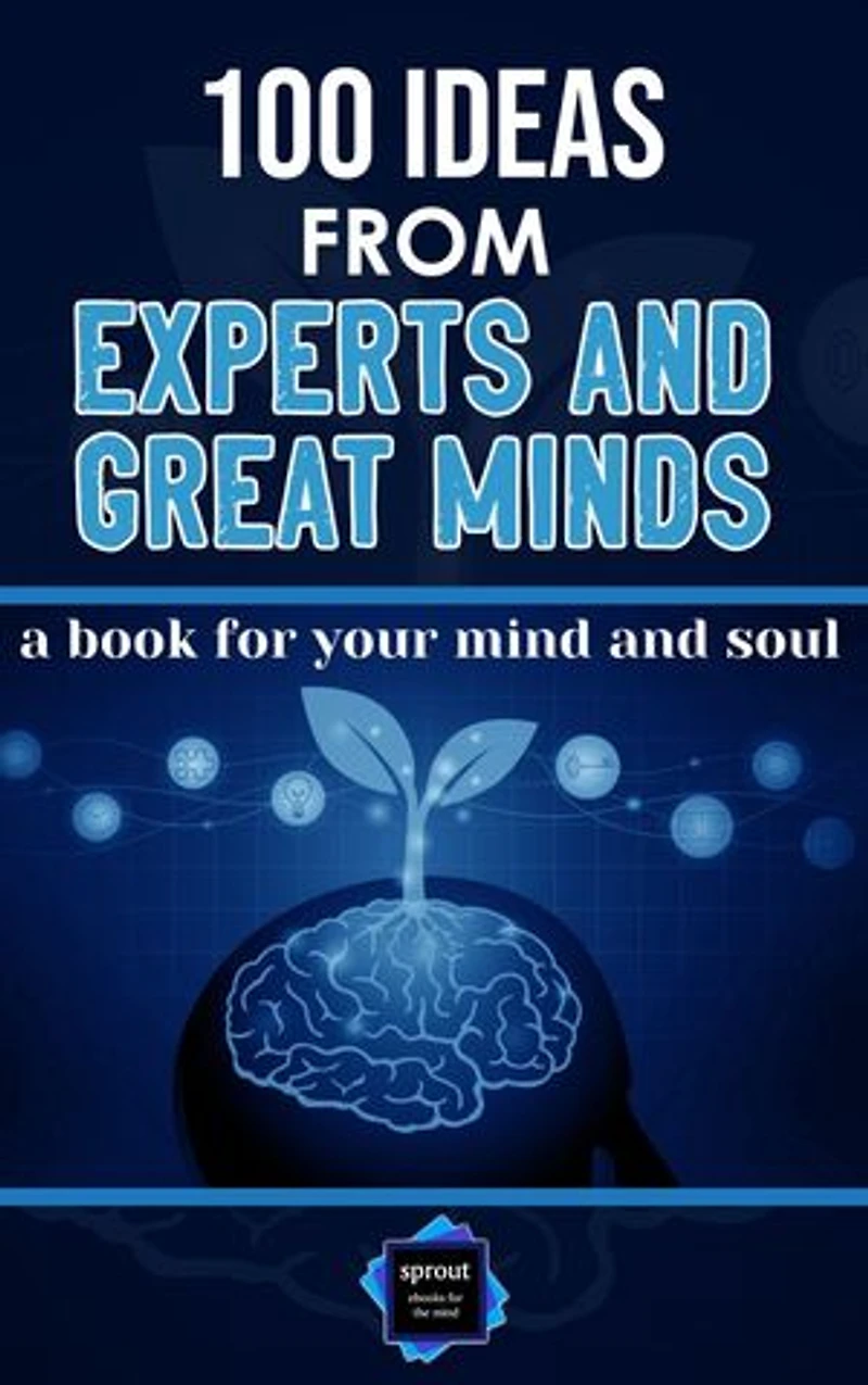 100 Ideas from Experts and Great Minds: a book for your mind and soul