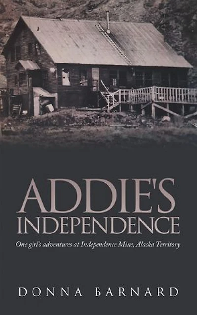 ADDIE'S INDEPENDENCE: One girl's adventures at Independence Mine, Alaska Territory