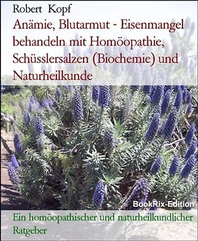 Anämie, Blutarmut - Eisenmangel behandeln mit Homöopathie, Schüsslersalzen (Biochemie) und Naturheilkunde: Ein homöopathischer und naturheilkundlicher Ratgeber
