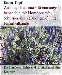 Anämie, Blutarmut - Eisenmangel behandeln mit Homöopathie, Schüsslersalzen (Biochemie) und Naturheilkunde: Ein homöopathischer und naturheilkundlicher Ratgeber