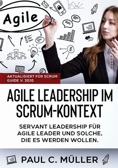 Agile Leadership im Scrum-Kontext (Aktualisiert für Scrum Guide V. 2020): Servant Leadership für Agile Leader und solche, die es werden wollen.