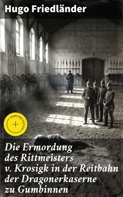 Die Ermordung des Rittmeisters v. Krosigk in der Reitbahn der Dragonerkaserne zu Gumbinnen: Bereicherte Ausgabe. Militärliteratur und die Jagd nach einem Mörder im wilhelminischen Deutschland