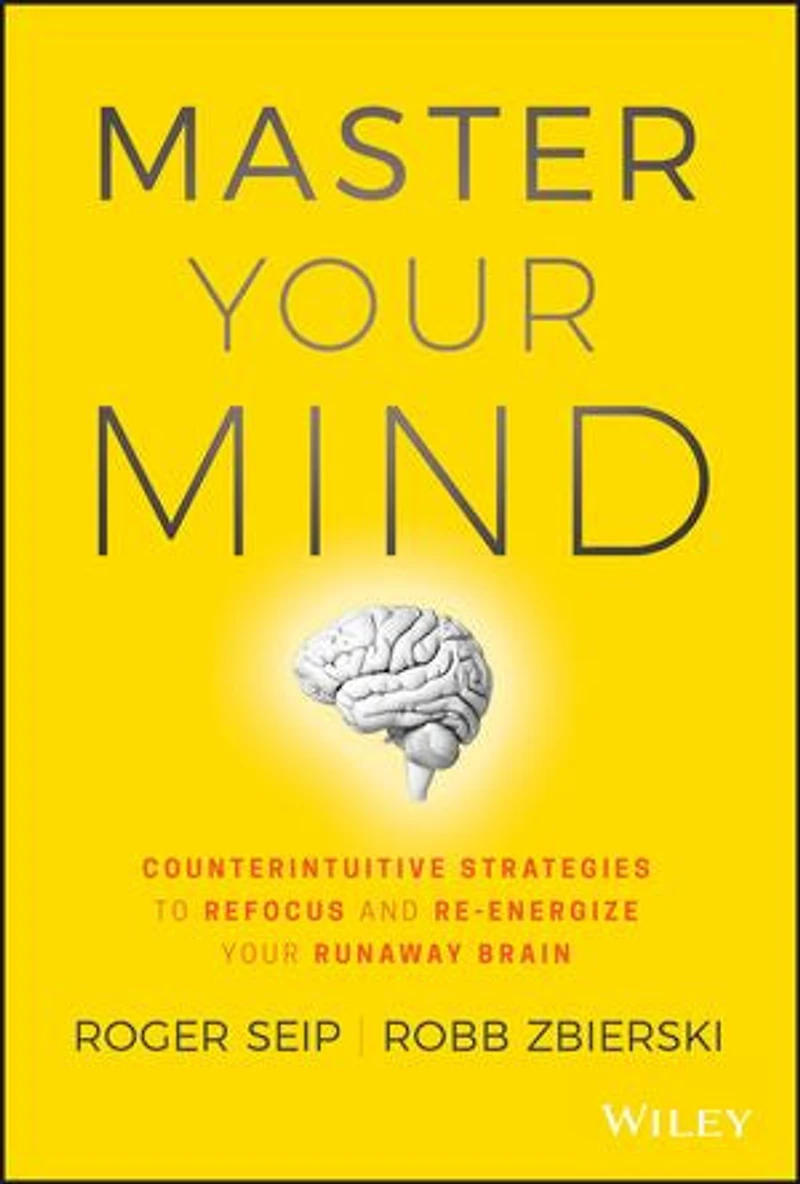 Master Your Mind: Counterintuitive Strategies to Refocus and Re-Energize Runaway Brain