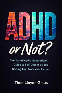ADHD or Not?: The Social Media Generation's Guide to Self-Diagnosis and Sorting Fact from Viral Fiction