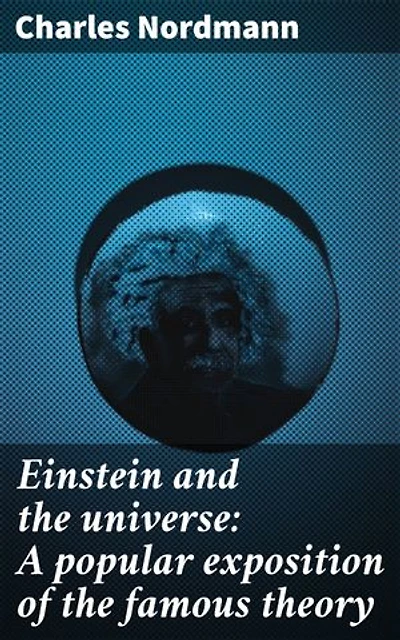 Einstein and the universe: A popular exposition of the famous theory: Unraveling the Mysteries of Space, Time, and the Universe with Einstein's Theory