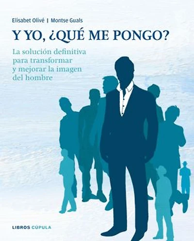 Y yo, ¿qué me pongo?: La solución definitiva para transformar y mejorar la imagen del hombre