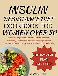 INSULIN RESISTANCE DIET COOKBOOK FOR WOMEN OVER 50: Delicious Recipes for Women - Hormone-Balancing, Nutrient-Rich Meals to Manage Insulin Resistance, Boost Energy, and Transform Your Well-Being