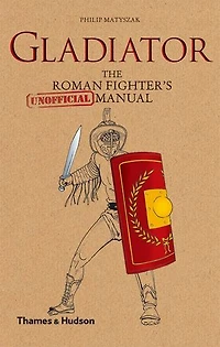Gladiator: The Roman Fighter's Unofficial Manual