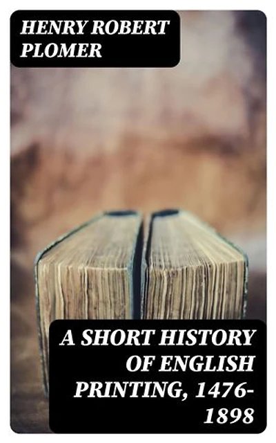 A Short History of English Printing, 1476-1898: Enriched edition.