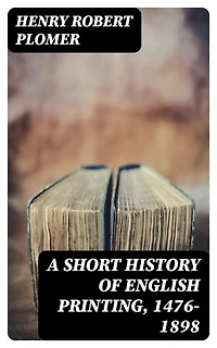 A Short History of English Printing, 1476-1898: Enriched edition.