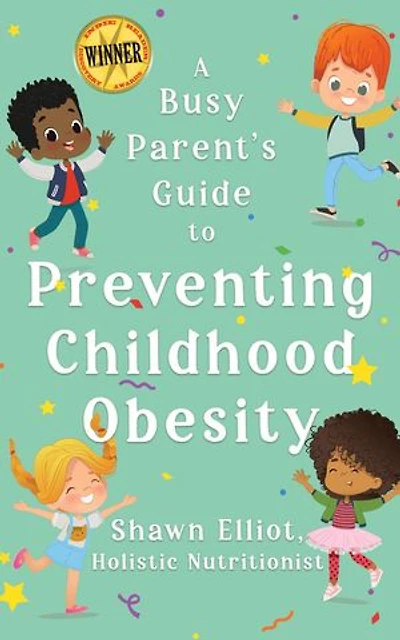 A Busy Parent's Guide to Preventing Childhood Obesity: Easy tips to help your child have a healthy weight for life