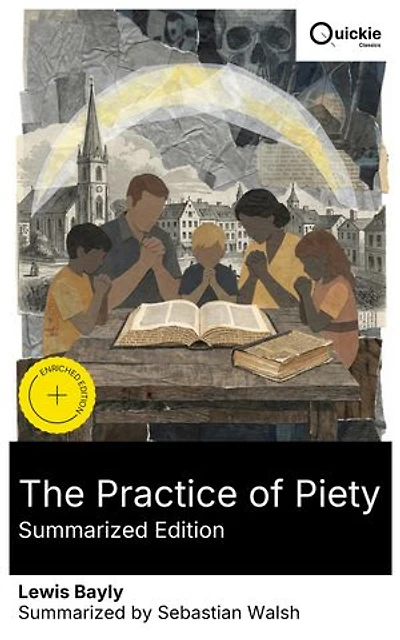 The Practice of Piety (Summarized Edition): Enriched edition. 17th-century devotional on spiritual meditation, Christian piety, and reflections on life, death, grace, and sinfulness