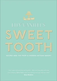 Lily Vanilli's Sweet Tooth: Recipes And Tips From A Modern Artisan Bakery