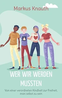 Wer wir werden mussten: Von einer verordneten Kindheit zur Freiheit, man selbst zu sein