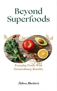 Beyond Superfoods: Everyday Foods With Extraordinary Benefits