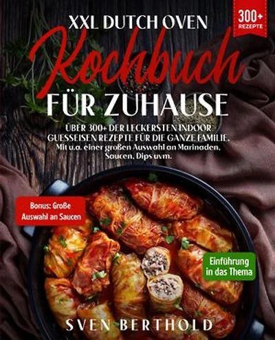 XXL Dutch Oven Kochbuch für Zuhause: Mit über 300+ der leckersten Indoor Guesseisen Rezepten für die ganze Familie. Mit u.a. einer großen Auswahl an Marinaden, Saucen, Dips uvm.