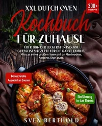 XXL Dutch Oven Kochbuch für Zuhause: Mit über 300+ der leckersten Indoor Guesseisen Rezepten für die ganze Familie. Mit u.a. einer großen Auswahl an Marinaden, Saucen, Dips uvm.