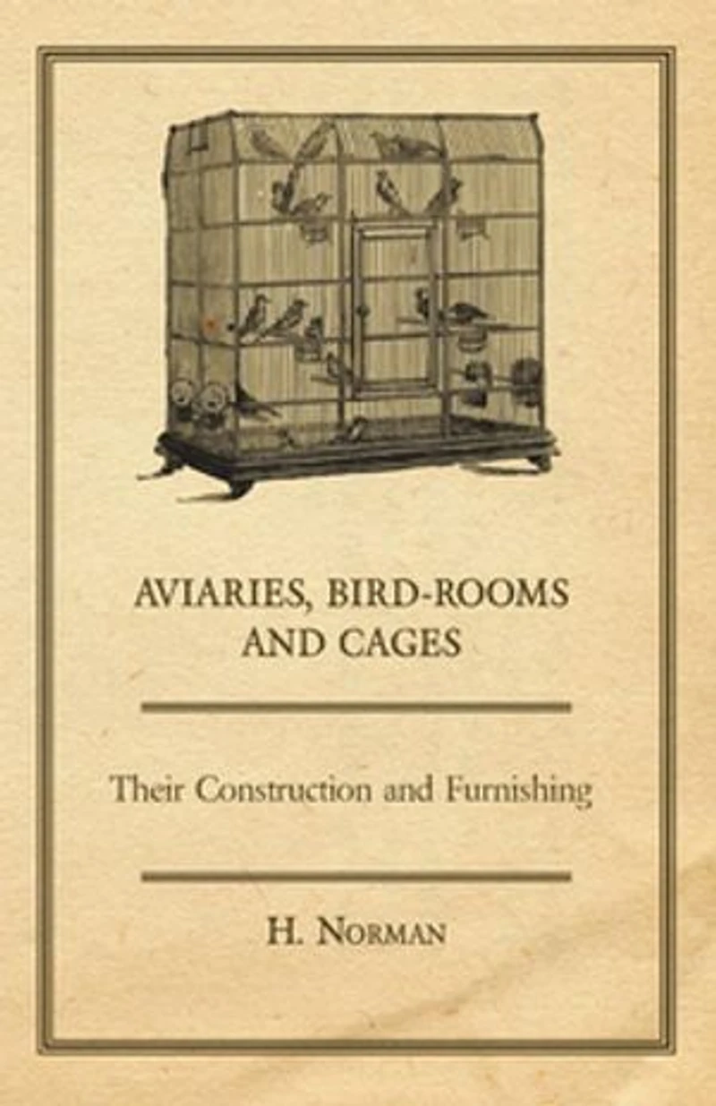 Aviaries, Bird-Rooms and Cages - Their Construction Furnishing