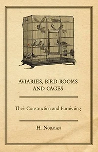 Aviaries, Bird-Rooms and Cages - Their Construction Furnishing