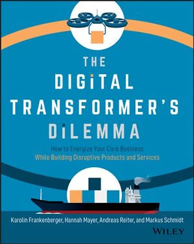 The Digital Transformer's Dilemma: How To Energize Your Core Business While Building Disruptive Products And Services