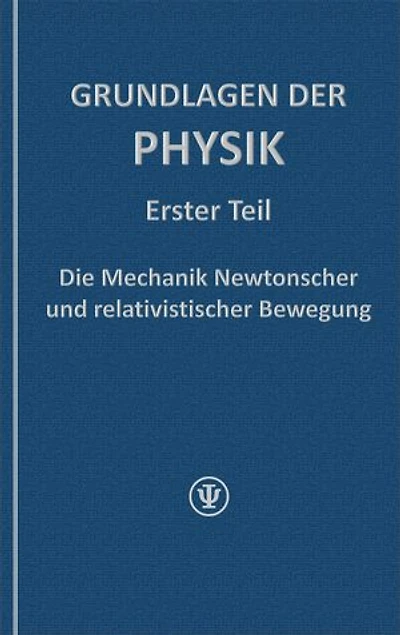 GRUNDLAGEN DER PHYSIK, Erster Teil: Die Mechanik Newtonscher und relativistischer Bewegung
