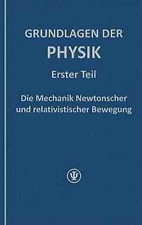 GRUNDLAGEN DER PHYSIK, Erster Teil: Die Mechanik Newtonscher und relativistischer Bewegung