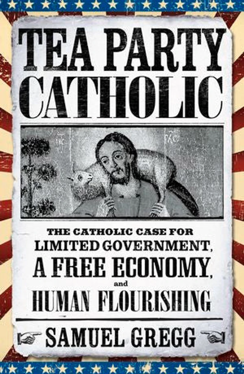 Tea Party Catholic: The Catholic Case for Limited Government, a Free Economy