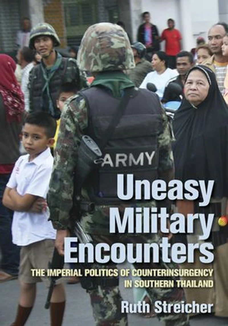 Uneasy Military Encounters: The Imperial Politics Of Counterinsurgency Southern Thailand