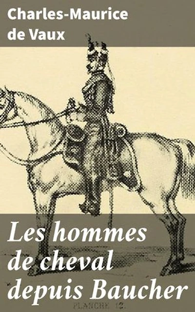Les hommes de cheval depuis Baucher: Édition enrichie. Les grands maîtres, les écuyers, les hommes de cheval, les cavaliers