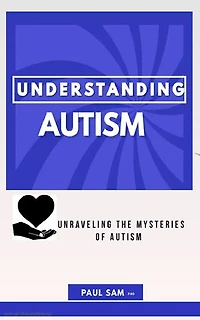 UNDERSTANDING AUTISM: A Journey into the Mind of Autism: Insights, Support, and Hope for Individuals and Their Families