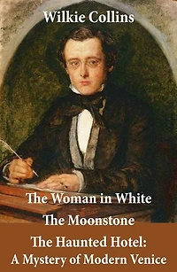 The Woman in White (illustrated) + The Moonstone + The Haunted Hotel: A Mystery of Modern Venice