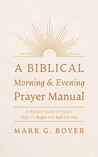 A Biblical Morning & Evening Prayer Manual: A Modern Book of Hours, Ways to Begin and End the Day