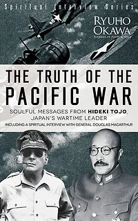 The Truth of the Pacific War: Soulful Messages from Hideki Tojo, Japan's Wartime Leader