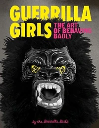 Guerrilla Girls: The Art of Behaving Badly