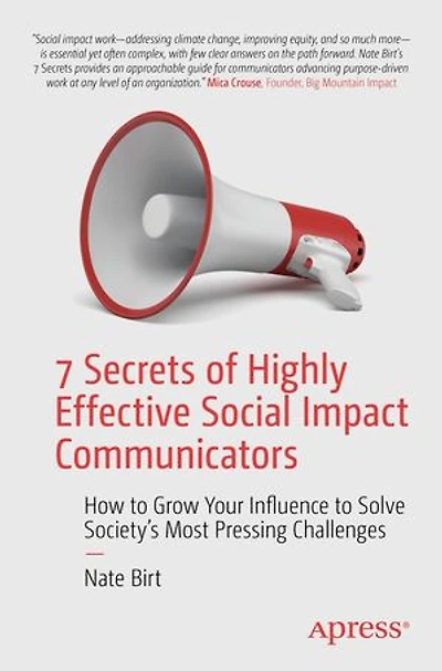 7 Secrets of Highly Effective Social Impact Communicators: How to Grow Your Influence Solve Society's Most Pressing Challenges