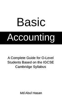 Basic Accounting: A Complete Guide for O-Level Students Based on the IGCSE Cambridge Syllabus