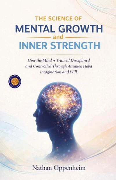 The Science of Mental Growth and Inner Strength (Illustrated, Refined and Edited): How the Mind is Trained Disciplined and Controlled Through Attention Habit Imagination and Will