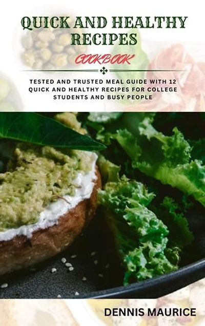 QUICK AND HEALTHY RECIPES COOKBOOK: Tested and Trusted Meal Guide With 12 Quick and Healthy Recipes for College Students and Busy People