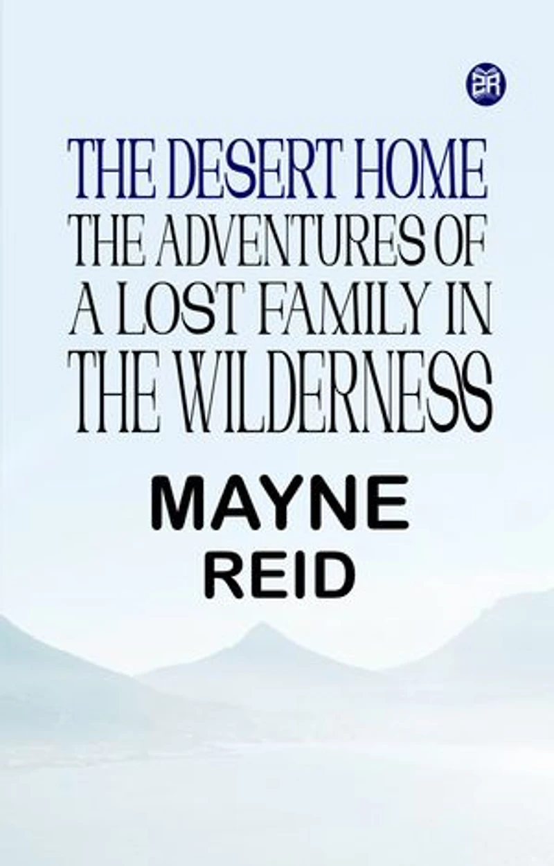 The Desert Home The Adventures of a Lost Family in the Wilderness