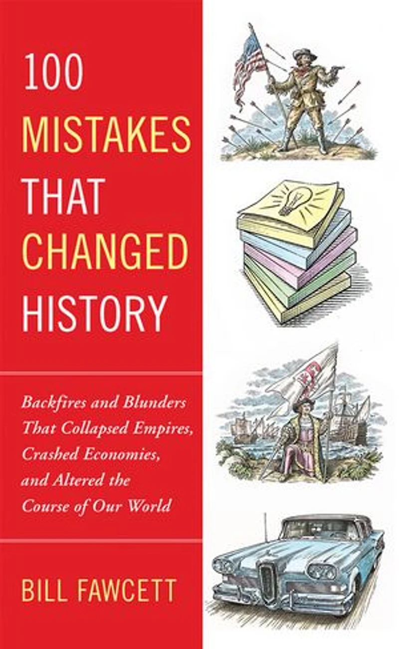 100 Mistakes That Changed History: Backfires and Blunders Collapsed Empires, Crashed Economies, Altered the Course of Our World