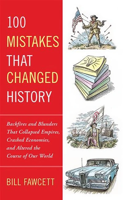 100 Mistakes That Changed History: Backfires and Blunders Collapsed Empires, Crashed Economies, Altered the Course of Our World