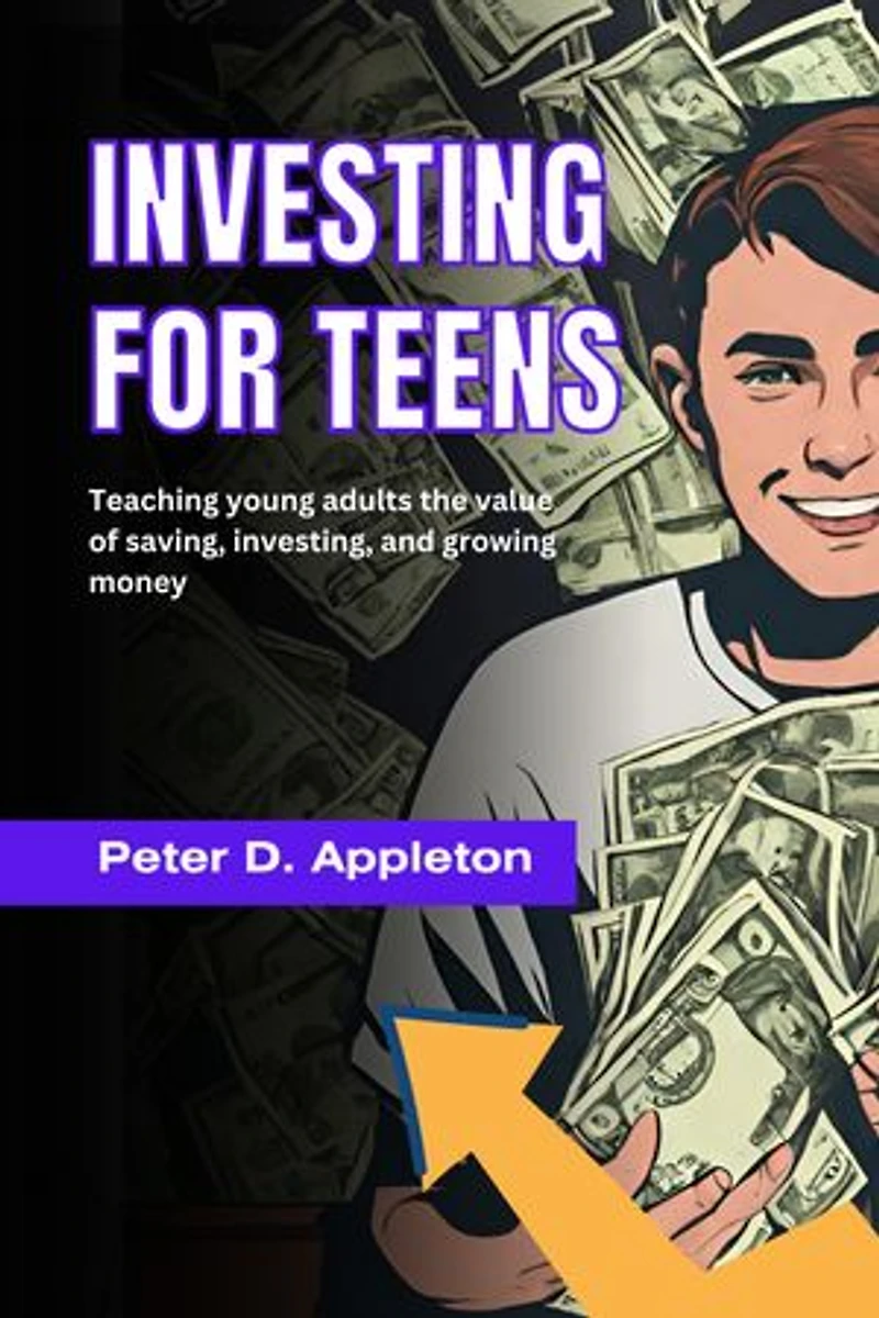 INVESTING FOR TEENS: Teaching young adults the value of saving, investing, and growing money