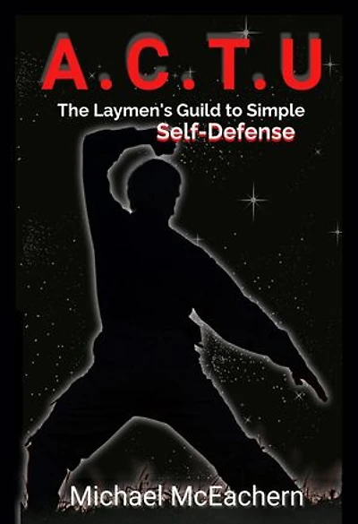 A. C.T. U: A Layman’s Guide to Simple Self-Defense