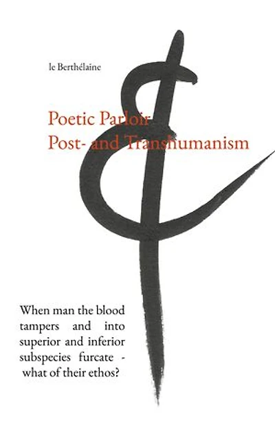 Poetic Parloir Post- and Transhumanism: When man the blood tampers into superior inferior subspecies furcate - what of their ethos?