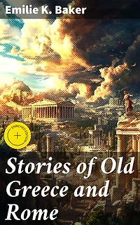 Stories of Old Greece and Rome: Enriched edition. Unveiling the Ancient World: Mythological Stories and Classical Legends